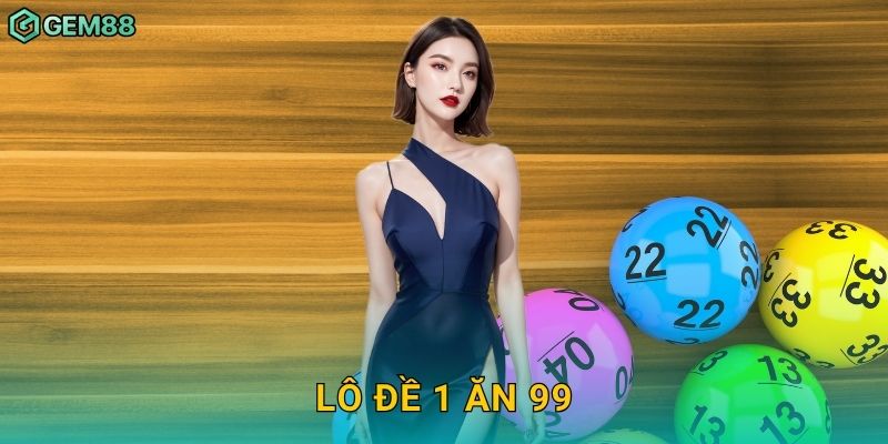 Lô đề 1 ăn 99 – Tỷ lệ hấp dẫn nhất tại Gem88