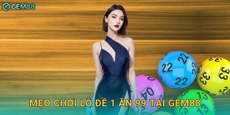 Mẹo chơi lô đề 1 ăn 99 tại Gem88