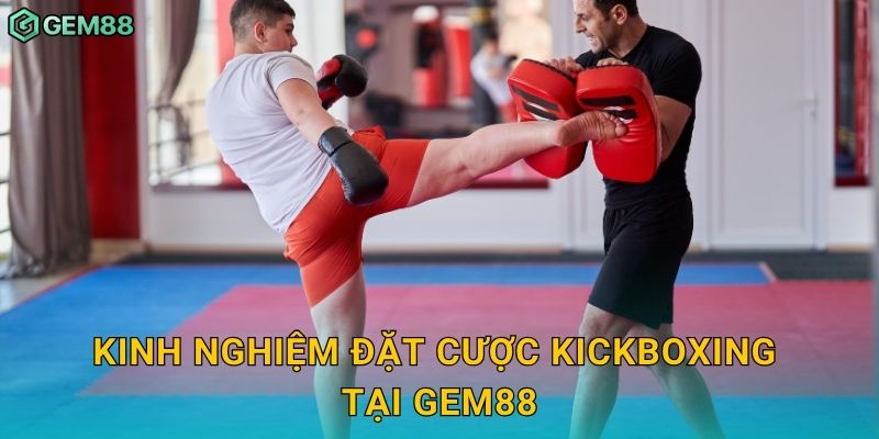 Kinh nghiệm đặt cược Kickboxing tại Gem88